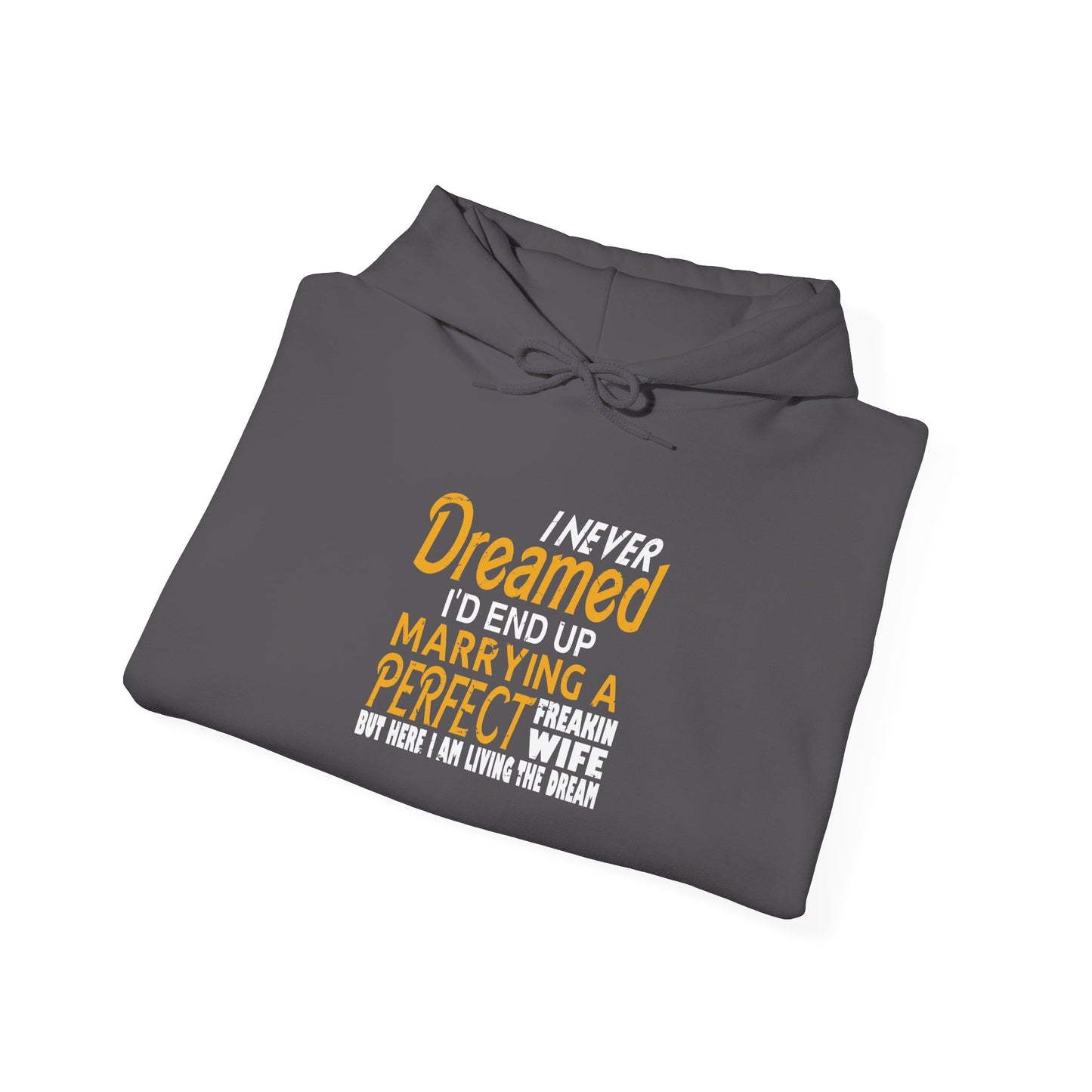 I Never Dreamed I’d End up Marrying a Perfect Freakin Wife but Here I Am Living the Dream Unisex Hoodies